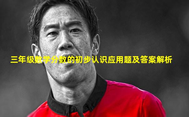 三年级数学分数的初步认识应用题及答案解析