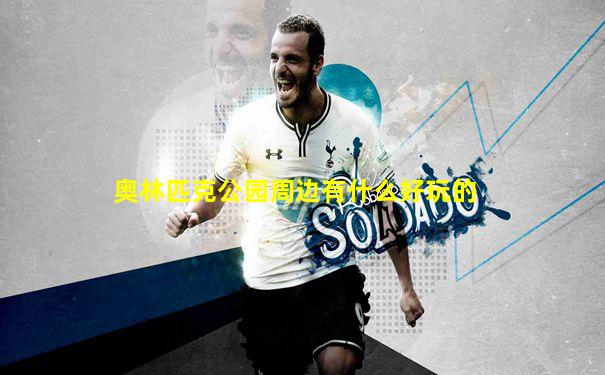 奥林匹克公园周边有什么好玩的