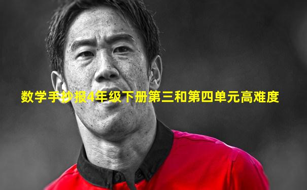 数学手抄报4年级下册第三和第四单元高难度
