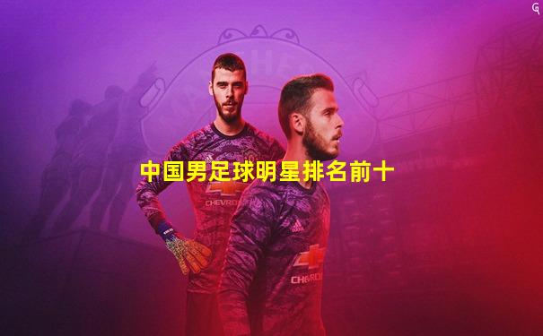 中国男足球明星排名前十