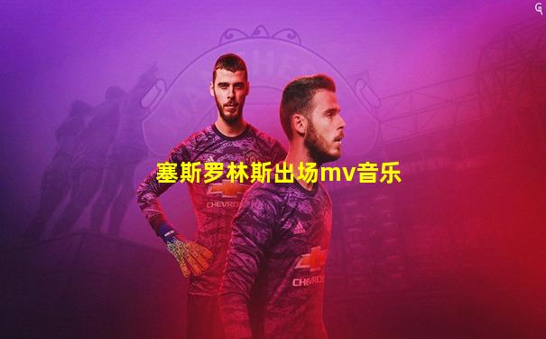塞斯罗林斯出场mv音乐